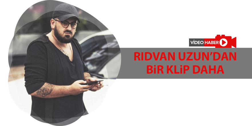 Rıdvan Uzun’dan bir klip daha - samsun haber