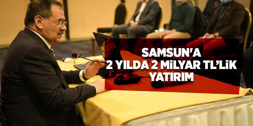 Samsun'a 2 yılda 2 milyar TL’lik yatırım - samsun haber