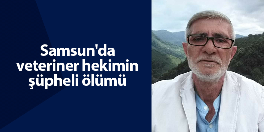 Samsun'da veteriner hekimin şüpheli ölümü - samsun haber