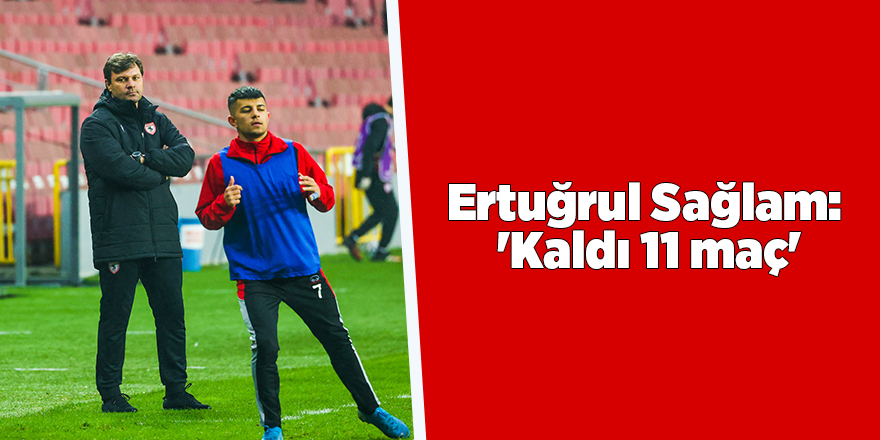 Ertuğrul Sağlam:  'Kaldı 11 maç' - samsun haber