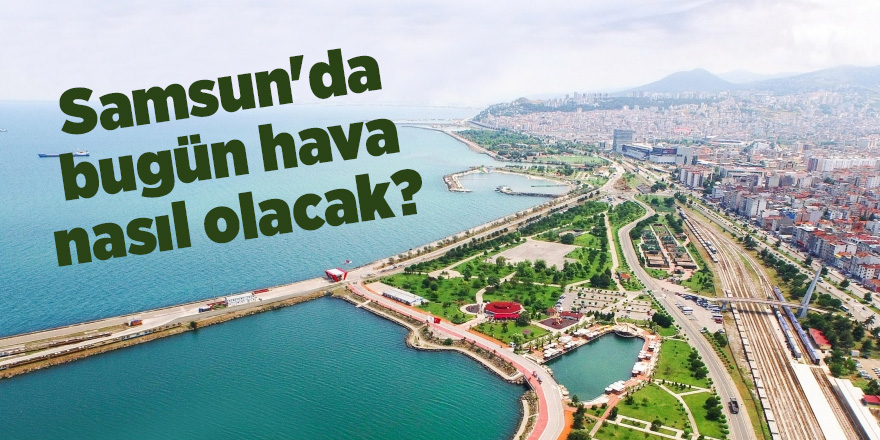 Samsun'da bugün hava nasıl olacak? - samsun haber