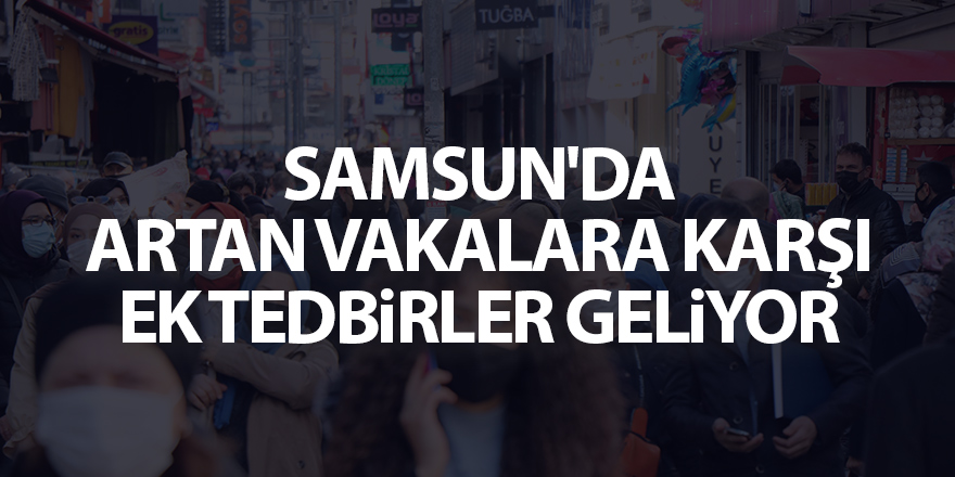 Samsun'da artan vakalara karşı ek tedbirler geliyor - samsun haber