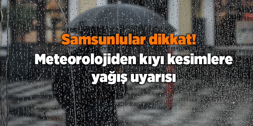 Meteorolojiden kıyı kesimlere yağış uyarısı - samsun haber