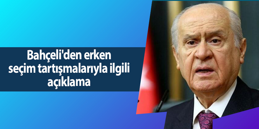 Bahçeli'den erken seçim tartışmalarıyla ilgili açıklama - samsun haber