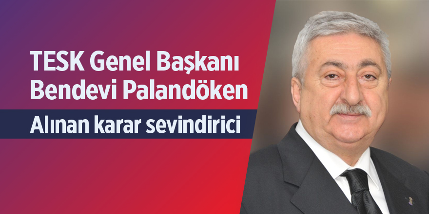 TESK Genel Başkanı Palandöken: Alınan karar sevindirici - samsun haber