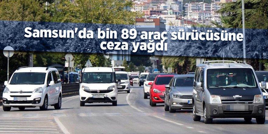 Samsun'da bin 89 araç sürücüsüne ceza yağdı - samsun haber