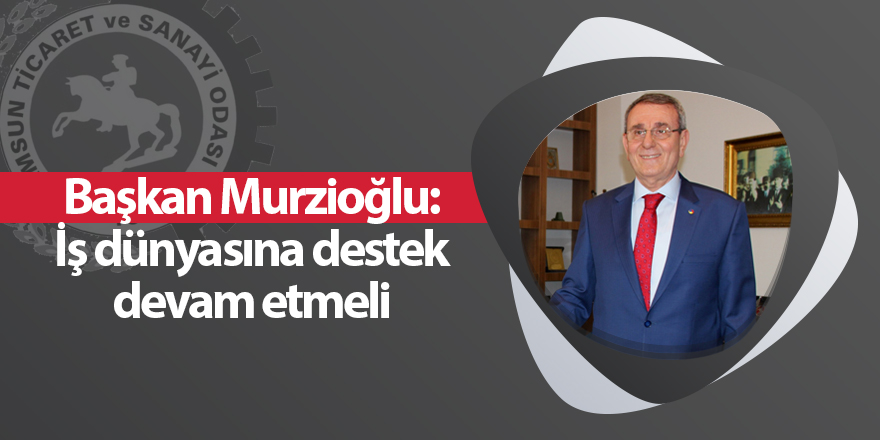 Başkan Murzioğlu: İş dünyasına destek devam etmeli - samsun haber