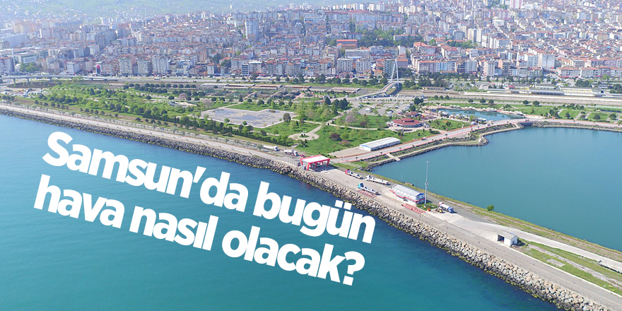 Samsun'da bugün hava nasıl olacak? - samsun haber