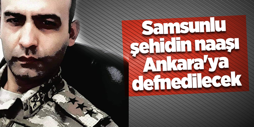 Samsunlu şehidin naaşı Ankara'ya defnedilecek - samsun haber