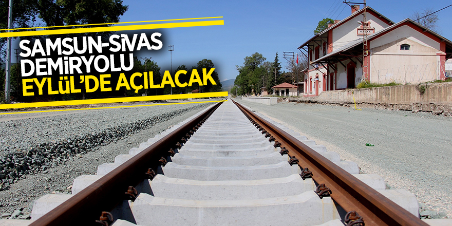 Samsun-Sivas demiryolu Eylül’de açılacak 