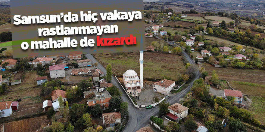 Samsun’da hiç vakaya rastlanmayan o mahalle de kızardı - samsun haber