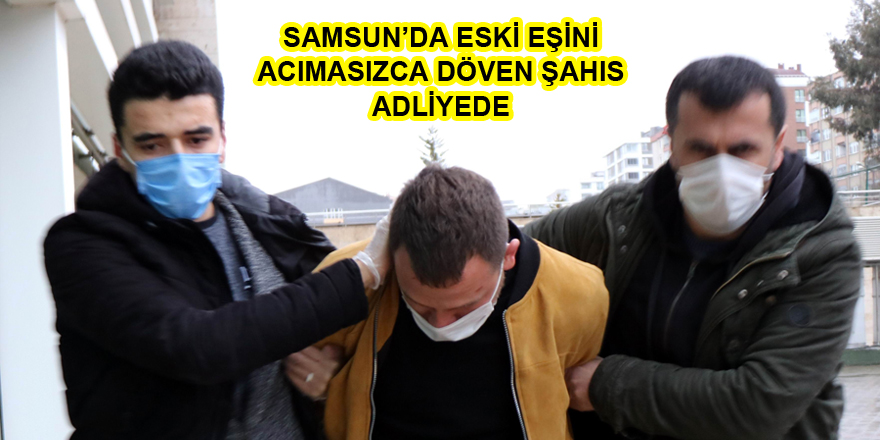 Kızının gözü önünde eski eşini darp eden şahıs adliyeye çıkarıldı