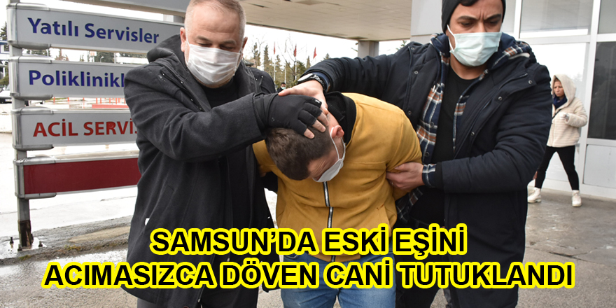 Samsun'da eski eşini darbeden zanlı tutuklandı