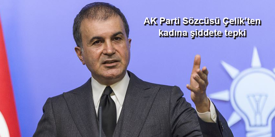 AK Parti Sözcüsü Çelik’ten kadına şiddete tepki