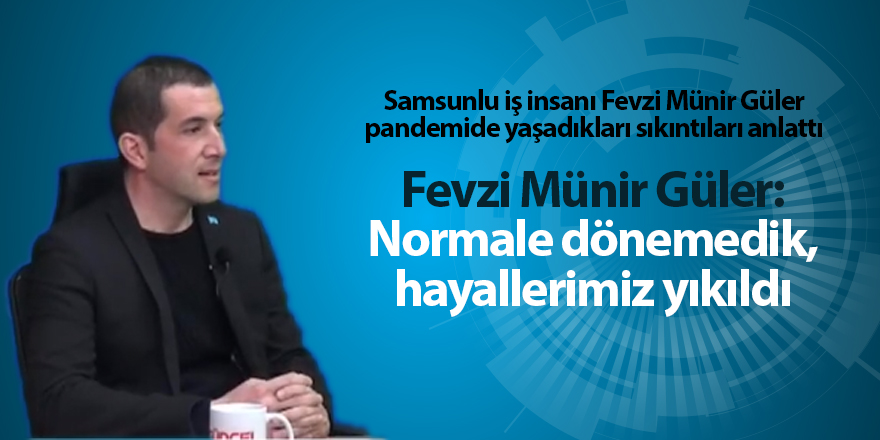 Samsunlu iş insanı Fevzi Münir Güler pandemide yaşadıkları sıkıntıları anlattı