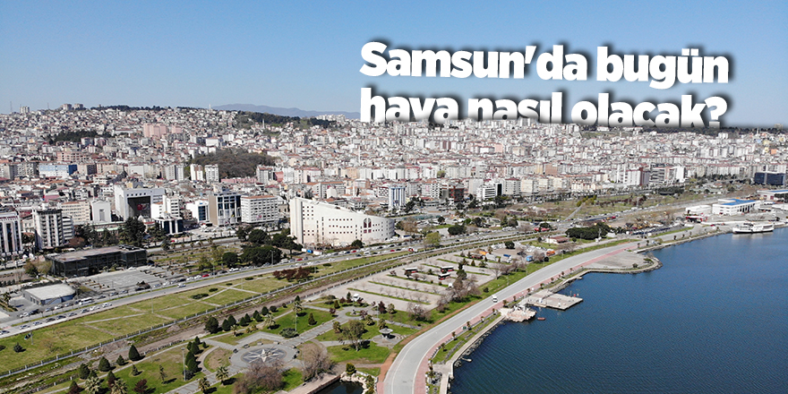 Samsun'da bugün hava nasıl olacak? - samsun haber