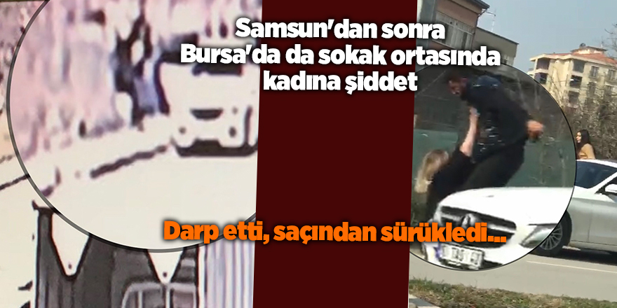 Samsun'dan sonra Bursa'da da sokak ortasında kadına şiddet