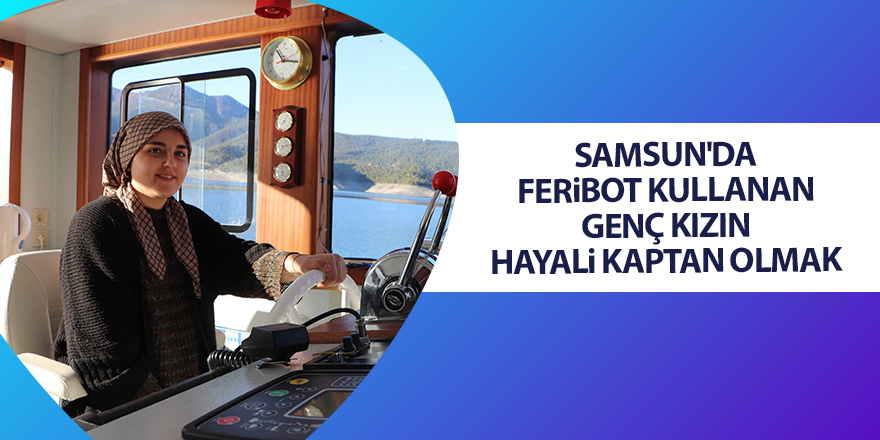 Samsun'da feribot kullanan genç kızın hayali kaptan olmak - samsun haber