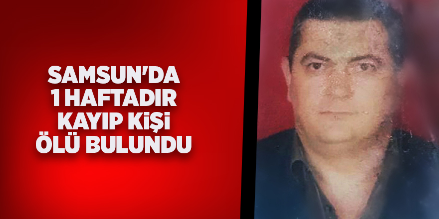 Samsun'da  1 haftadır kayıp kişi ölü bulundu - samsun haber