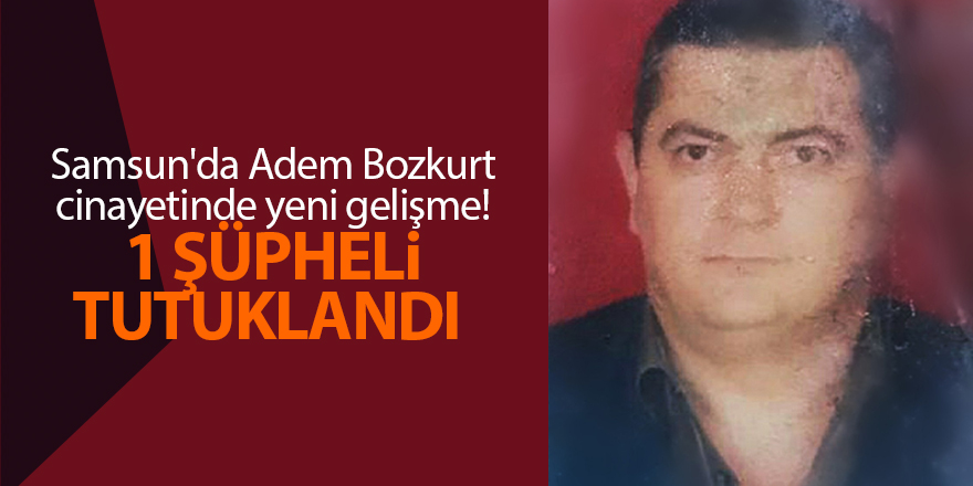 Samsun'da Adem Bozkurt cinayetinde yeni gelişme! 1 şüpheli tutuklandı - samsun haber