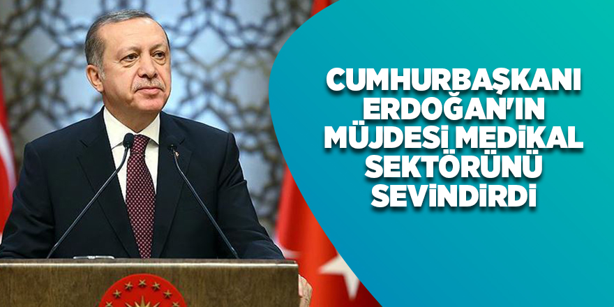 Cumhurbaşkanı Erdoğan'ın müjdesi medikal sektörünü sevindirdi - samsun haber