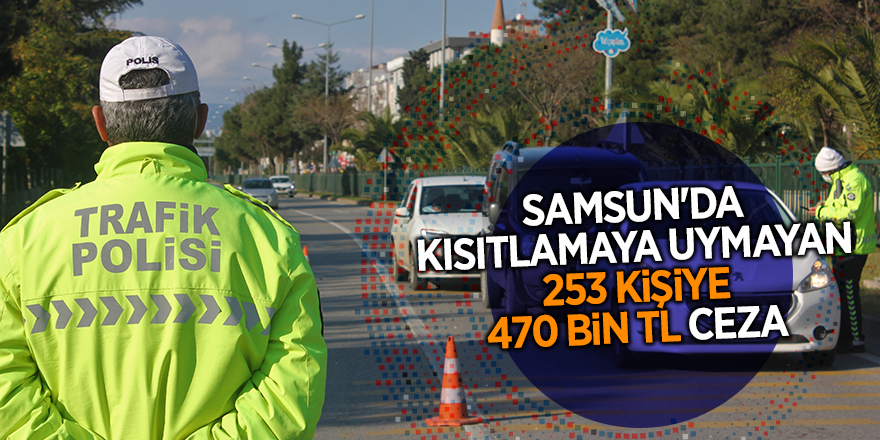 Samsun'da kısıtlamaya uymayan 253 kişiye 470 bin TL ceza - samsun haber