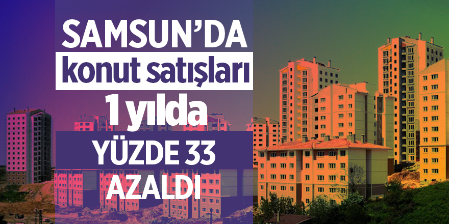 Samsun’da konut satışları 1 yılda yüzde 33 azaldı - samsun haber