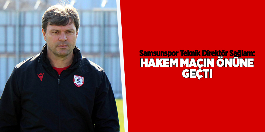 Samsunspor Teknik Direktör Sağlam: Hakem maçın önüne geçti  - samsun haber