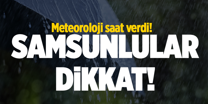 Meteoroloji saat verdi! Samsunlular dikkat - samsun haber