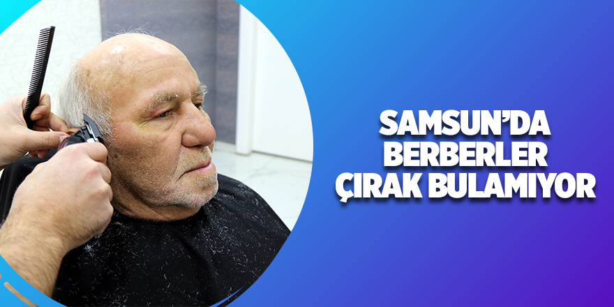 Samsun’da berberler çırak bulamıyor - samsun haber