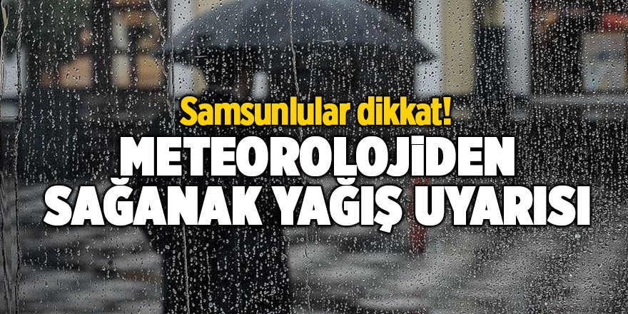 Samsunlular dikkat! Meteorolojiden sağanak yağış uyarısı - samsun haber