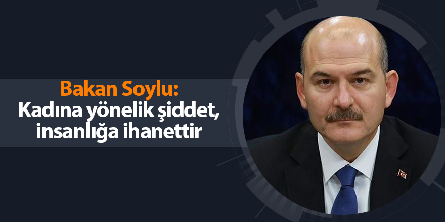 Bakan Soylu: Kadına yönelik şiddet, insanlığa ihanettir - samsun haber