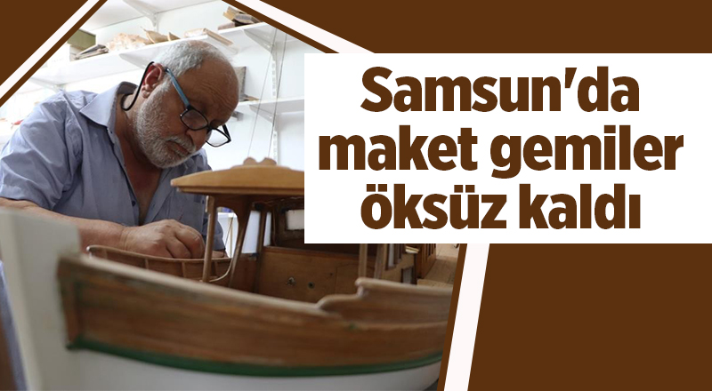 Samsun'da maket gemiler öksüz kaldı - samsun haber