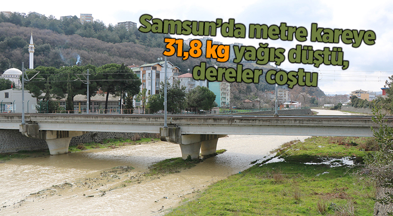 Samsun’da metre kareye 31,8 kg yağış düştü, dereler coştu - samsun haber