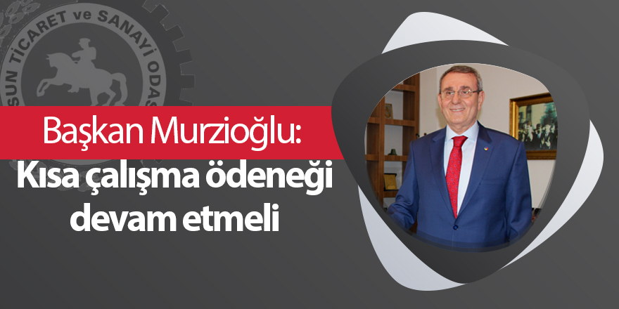 Başkan Murzioğlu:  Kısa çalışma ödeneği devam etmeli - samsun haber