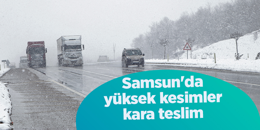 Samsun'da yüksek kesimler kara teslim - samsun haber