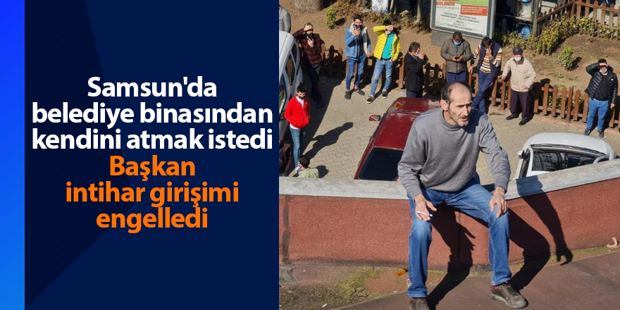 Samsun'da belediye binasından kendini atmak istedi Başkan intihar girişimi engelledi - samsun haber