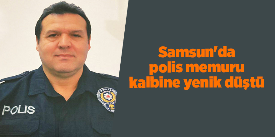 Samsun'da polis memuru kalbine yenik düştü - samsun haber