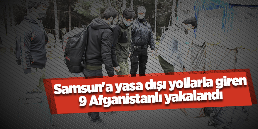 Samsun'a yasa dışı yollarla giren 9 Afganistanlı yakalandı - samsun haber