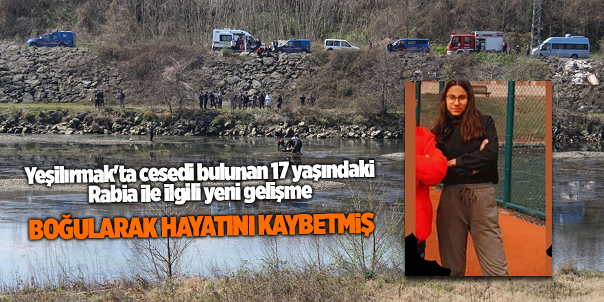 Yeşilırmak'ta cesedi bulunan 17 yaşındaki Rabia ile ilgili yeni gelişme - samsun haber