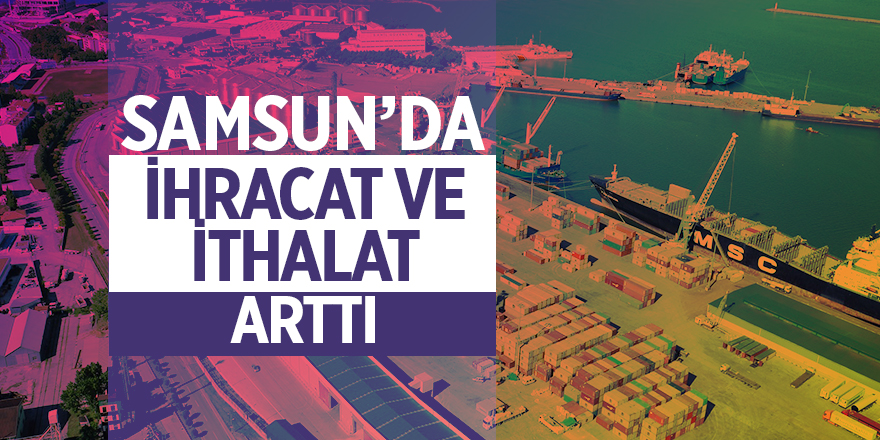 Samsun’da ihracat ve ithalat arttı - samsun haber