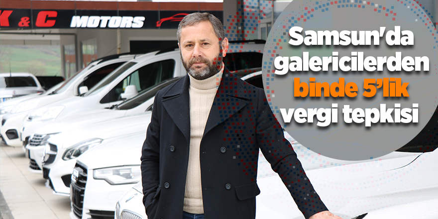 Samsun'da galericilerden binde 5’lik vergi tepkisi - samsun haber