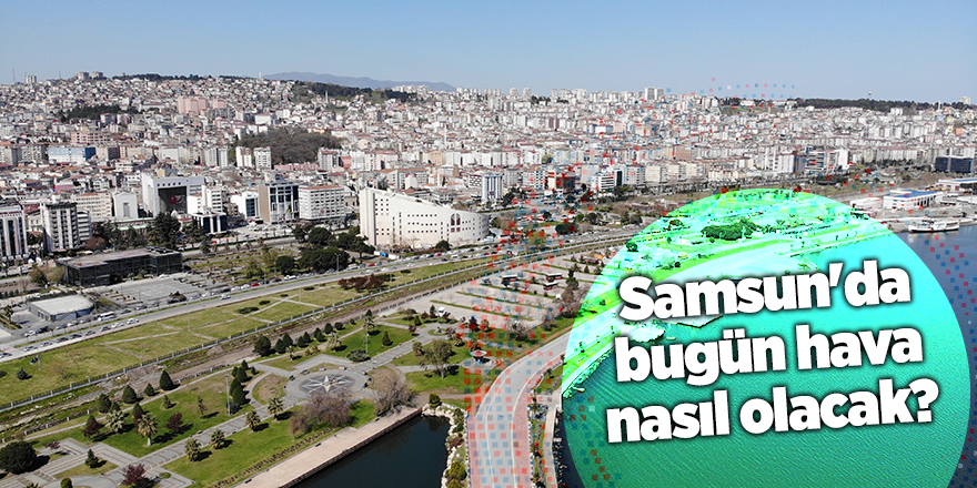 Samsun'da bugün hava nasıl olacak? - samsun haber