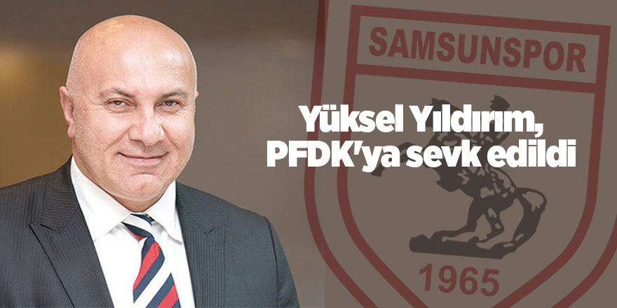 Yüksel Yıldırım, PFDK'ya sevk edildi - samsun haber