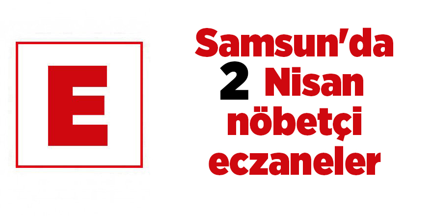 Samsun'da 2 Nisan nöbetçi eczaneler - samsun haber