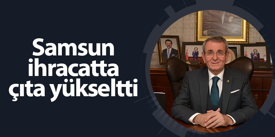 Samsun ihracatta çıta yükseltti - samsun haber