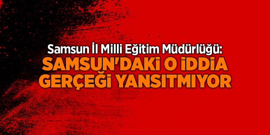 Samsun İl Milli Eğitim Müdürlüğü: Samsun'daki o iddia gerçeği yansıtmıyor - samsun haber