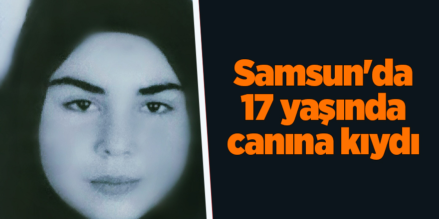 Samsun'da 17 yaşında canına kıydı - samsun haber