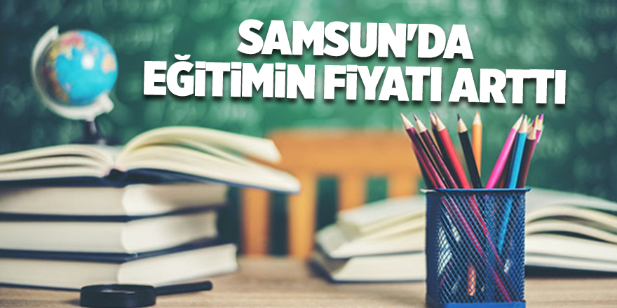 Samsun'da eğitimin fiyatı arttı - samsun haber