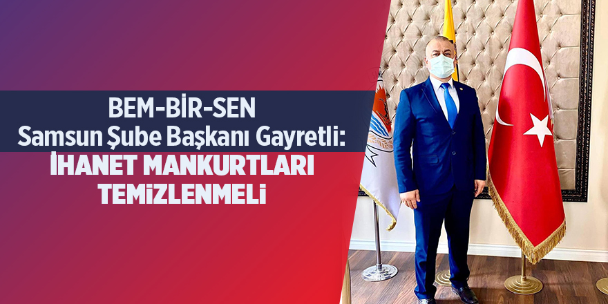 BEM-BİR-SEN Samsun Şube Başkanı Gayretli: İhanet mankurtları temizlenmeli - samsun haber